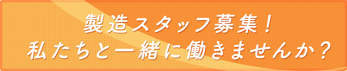 製造スタッフ募集！ 私たちと一緒に働きませんか？